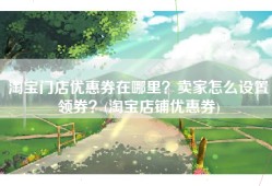 淘宝门店优惠券在哪里？卖家怎么设置领券？(淘宝店铺优惠券)