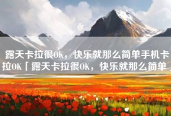 露天卡拉很OK，快乐就那么简单手机卡拉OK「露天卡拉很OK，快乐就那么简单」