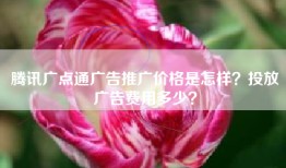 腾讯广点通广告推广价格是怎样？投放广告费用多少？