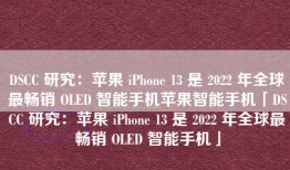 DSCC 研究：苹果 iPhone 13 是 2022 年全球最畅销 OLED 智能手机苹果智能手机「DSCC 研究：苹果 iPhone 13 是 2022 年全球最畅销 OLED 智能手机」