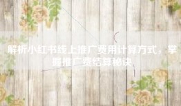 解析小红书线上推广费用计算方式，掌握推广费结算秘诀