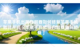苹果手机出现白屏要如何修复苹果手机如何开机「苹果手机出现白屏要如何修复」