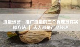 流量运营：推广流量的三个真理及其实操方法 ｜ 人人都是产品经理