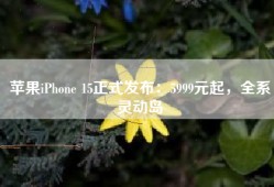 苹果iPhone 15正式发布：5999元起，全系灵动岛