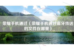 荣耀手机通过（荣耀手机通过蓝牙传送的文件在哪里）