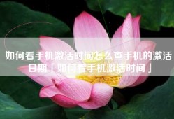 如何看手机激活时间怎么查手机的激活日期「如何看手机激活时间」