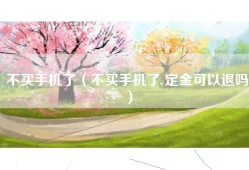 不买手机了（不买手机了 定金可以退吗）
