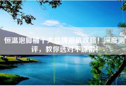 恒温泡脚桶十大品牌避坑攻略！深度测评，教你选对不踩雷！