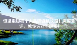 恒温泡脚桶十大品牌避坑攻略！深度测评，教你选对不踩雷！