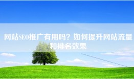 网站SEO推广有用吗？如何提升网站流量和排名效果
