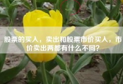 股票的买入，卖出和股票市价买入，市价卖出两都有什么不同？