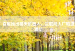 百度推出聊天机器人，互联网大厂暗流涌动