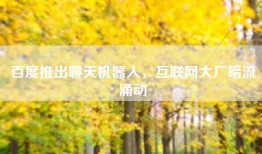 百度推出聊天机器人，互联网大厂暗流涌动