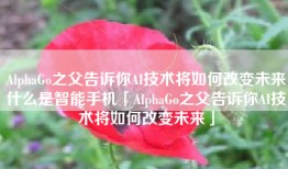 AlphaGo之父告诉你AI技术将如何改变未来什么是智能手机「AlphaGo之父告诉你AI技术将如何改变未来」