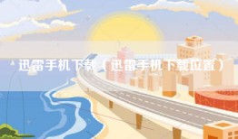 迅雷手机下载（迅雷手机下载位置）