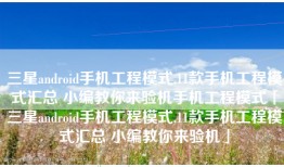 三星android手机工程模式,11款手机工程模式汇总 小编教你来验机手机工程模式「三星android手机工程模式,11款手机工程模式汇总 小编教你来验机」
