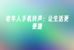 老年人手机铃声：让生活更便捷老年人手机铃声「老年人手机铃声：让生活更便捷」