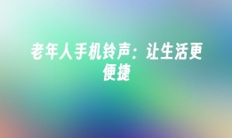 老年人手机铃声：让生活更便捷老年人手机铃声「老年人手机铃声：让生活更便捷」
