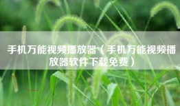 手机万能视频播放器（手机万能视频播放器软件下载免费）