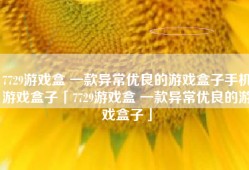 7729游戏盒 一款异常优良的游戏盒子手机游戏盒子「7729游戏盒 一款异常优良的游戏盒子」