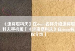 《逃离塔科夫》在steam名称介绍逃离塔科夫手机版「《逃离塔科夫》在steam名称介绍」