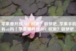 苹果要开放 NFC 权限？做梦吧...苹果手机有nfc吗「苹果要开放 NFC 权限？做梦吧...」