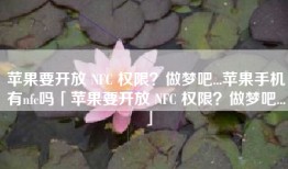 苹果要开放 NFC 权限？做梦吧...苹果手机有nfc吗「苹果要开放 NFC 权限？做梦吧...」