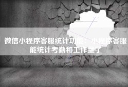 微信小程序客服统计功能：小程序客服能统计考勤和工作量了