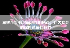 掌握小红书封面制作的秘诀，四大功能助你挑选最佳软件