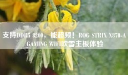 支持DDR5 8200，能超频！ROG STRIX X870-A GAMING WIFI吹雪主板体验