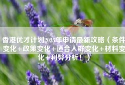 香港优才计划2025年申请最新攻略（条件变化+政策变化+适合人群变化+材料变化+利弊分析！）