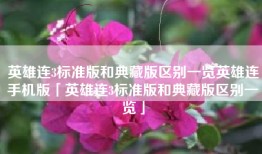 英雄连3标准版和典藏版区别一览英雄连手机版「英雄连3标准版和典藏版区别一览」