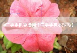 二手手机靠谱吗（二手手机水深吗）