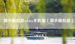 清水模拟器roblox手机版「清水模拟器」