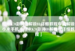 红米K70澎湃OS解锁BL详细教程申请解锁小米手机「红米K70澎湃OS解锁BL详细教程」