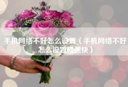 手机网络不好怎么设置（手机网络不好怎么设置网速快）