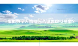 ai虚拟数字人直播怎么设置虚拟形象？