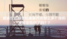 质谱仪的种类和串联方式那么多？你的实验室选对了吗？？