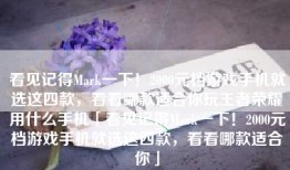看见记得Mark一下！2000元档游戏手机就选这四款，看看哪款适合你玩王者荣耀用什么手机「看见记得Mark一下！2000元档游戏手机就选这四款，看看哪款适合你」