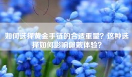 如何选择黄金手链的合适重量？这种选择如何影响佩戴体验？