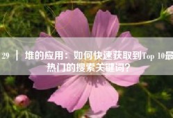29 ｜ 堆的应用：如何快速获取到Top 10最热门的搜索关键词？