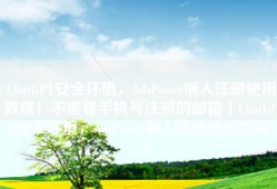 ChatGPT安全环境，AdsPower懒人注册使用教程！不需要手机号注册的邮箱「ChatGPT安全环境，AdsPower懒人注册使用教程！」