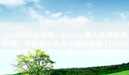 ChatGPT安全环境，AdsPower懒人注册使用教程！不需要手机号注册的邮箱「ChatGPT安全环境，AdsPower懒人注册使用教程！」