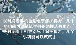 长时间看手机也别忘了保护视力，几个小功能可以试试手机护眼模式有用吗「长时间看手机也别忘了保护视力，几个小功能可以试试」