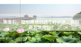 集美们，隐形眼镜的这个好伙伴，你知道怎么用吗？