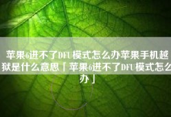 苹果6进不了DFU模式怎么办苹果手机越狱是什么意思「苹果6进不了DFU模式怎么办」