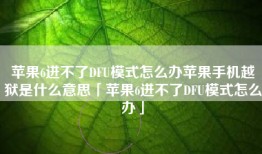 苹果6进不了DFU模式怎么办苹果手机越狱是什么意思「苹果6进不了DFU模式怎么办」