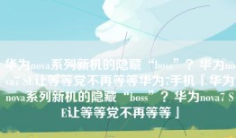 华为nova系列新机的隐藏“boss”？华为nova7 SE让等等党不再等等华为7手机「华为nova系列新机的隐藏“boss”？华为nova7 SE让等等党不再等等」