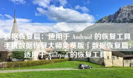 数据恢复篇：适用于 Android 的恢复工具手机数据恢复大师免费版「数据恢复篇：适用于 Android 的恢复工具」