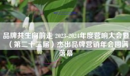 品牌共生向前走 2023-2024年度营响大会暨（第二十二届）杰出品牌营销年会圆满落幕
